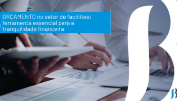 Orçamento no setor de facilities: ferramenta essencial para a tranquilidade financeira